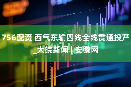 756配资 西气东输四线全线贯通投产_大皖新闻 | 安徽网
