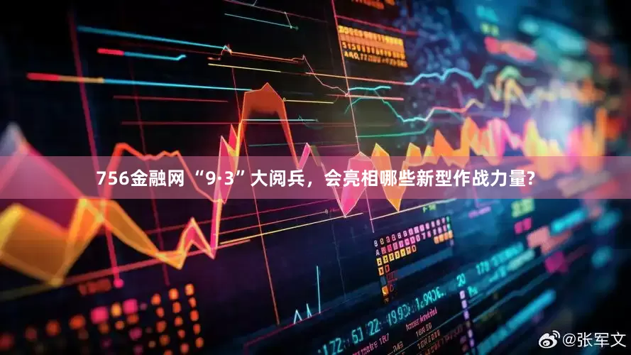 756金融网 “9·3”大阅兵，会亮相哪些新型作战力量?