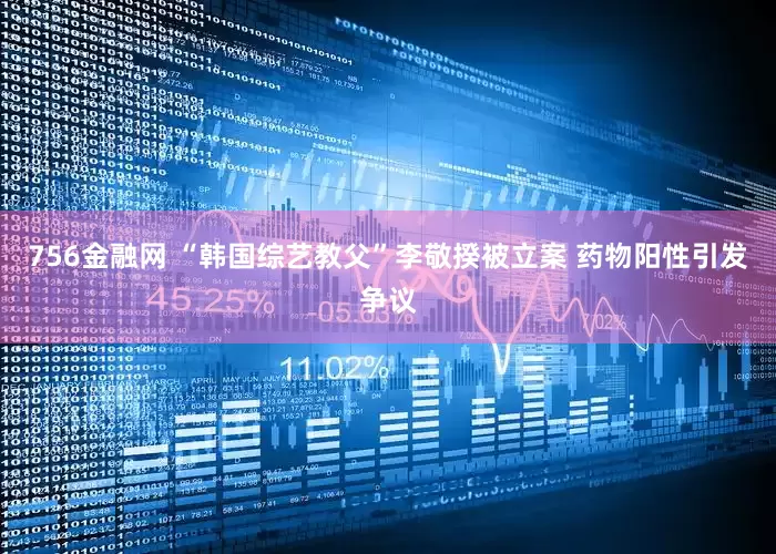 756金融网 “韩国综艺教父”李敬揆被立案 药物阳性引发争议