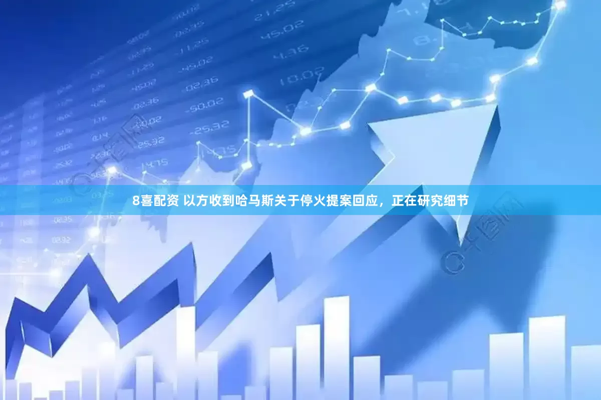 8喜配资 以方收到哈马斯关于停火提案回应，正在研究细节