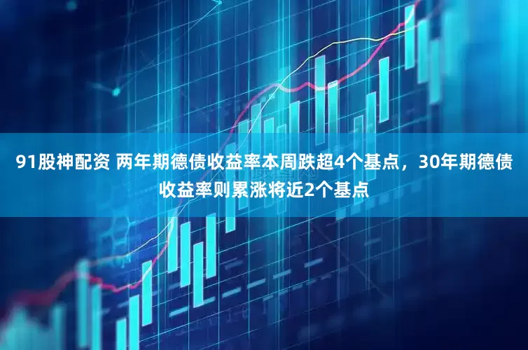 91股神配资 两年期德债收益率本周跌超4个基点，30年期德债收益率则累涨将近2个基点