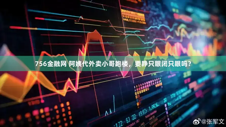 756金融网 阿姨代外卖小哥跑楼，要睁只眼闭只眼吗？