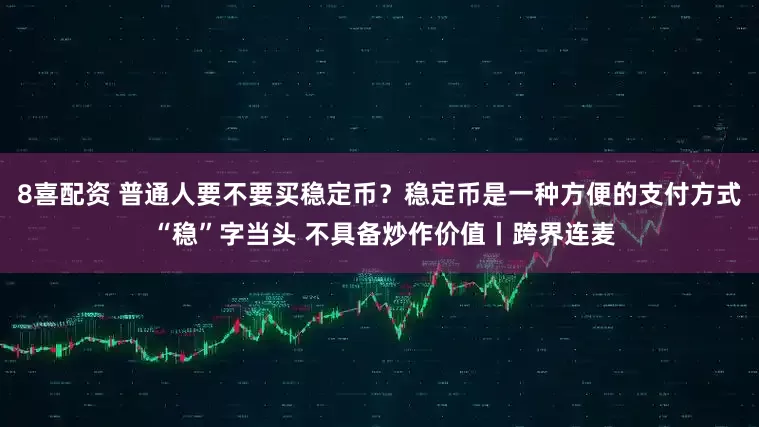 8喜配资 普通人要不要买稳定币?稳定币是一种方便的支付方式 “稳”字当头 不具备炒作价值丨跨界连麦