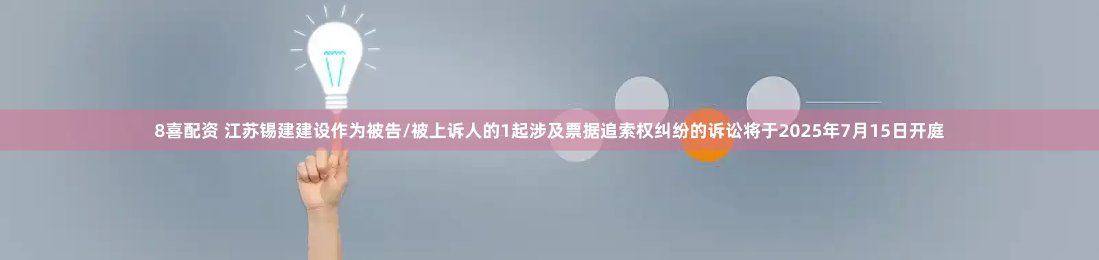 8喜配资 江苏锡建建设作为被告/被上诉人的1起涉及票据追索权纠纷的诉讼将于2025年7月15日开庭