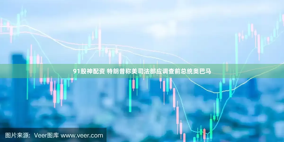 91股神配资 特朗普称美司法部应调查前总统奥巴马