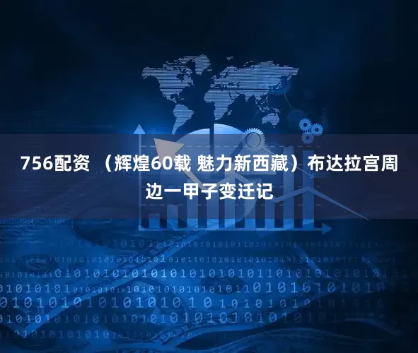 756配资 （辉煌60载 魅力新西藏）布达拉宫周边一甲子变迁记