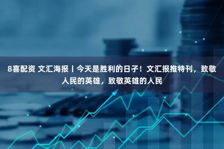 8喜配资 文汇海报丨今天是胜利的日子！文汇报推特刊，致敬人民的英雄，致敬英雄的人民