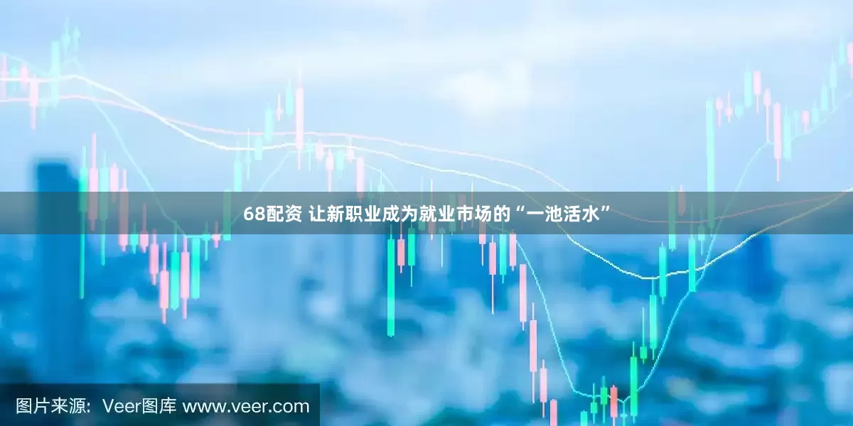 68配资 让新职业成为就业市场的“一池活水”