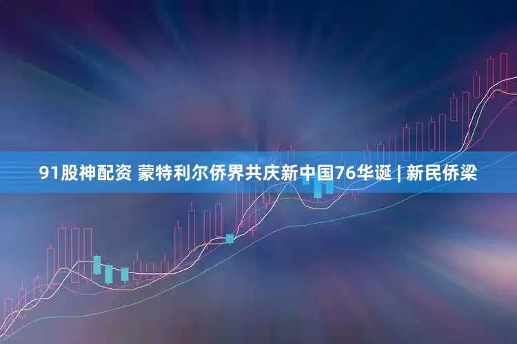 91股神配资 蒙特利尔侨界共庆新中国76华诞 | 新民侨梁