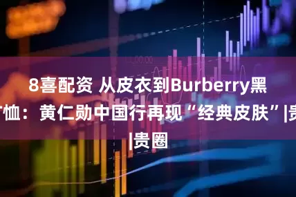 8喜配资 从皮衣到Burberry黑色T恤:黄仁勋中国行再现“经典皮肤”|贵圈