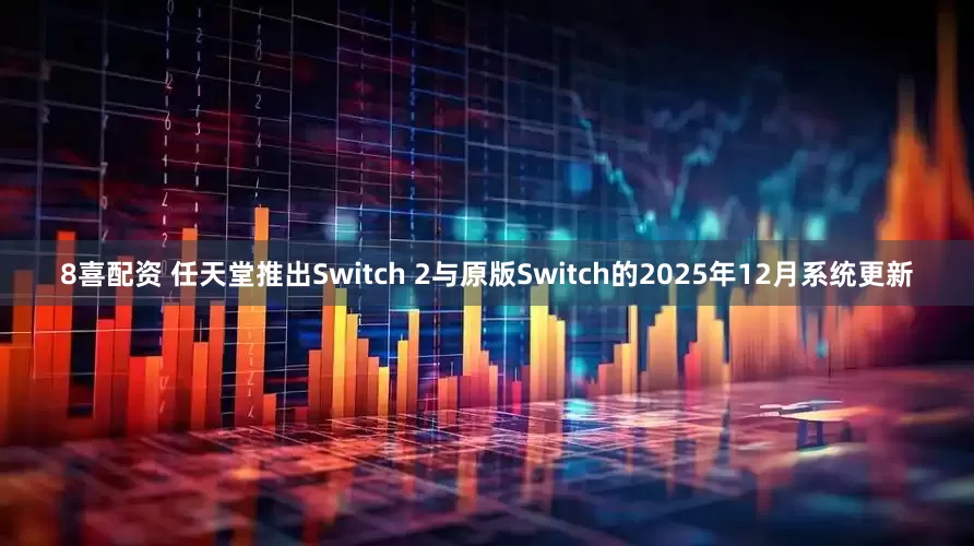 8喜配资 任天堂推出Switch 2与原版Switch的2025年12月系统更新