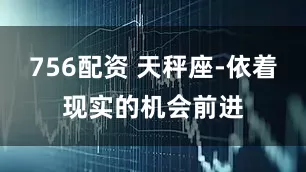 756配资 天秤座-依着现实的机会前进