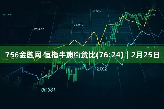 756金融网 恒指牛熊街货比(76:24)︱2月25日