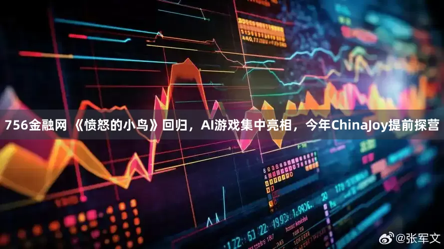 756金融网 《愤怒的小鸟》回归，AI游戏集中亮相，今年ChinaJoy提前探营